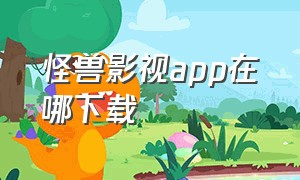 怪兽影视app在哪下载