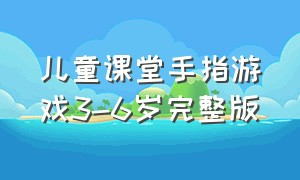 儿童课堂手指游戏3-6岁完整版