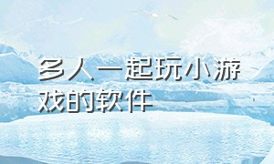 多人一起玩小游戏的软件（情侣一起玩小游戏的软件）