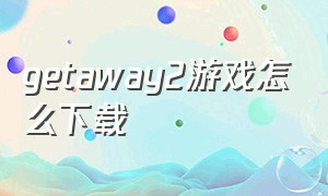 getaway2游戏怎么下载