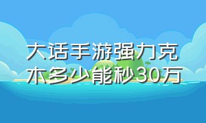 大话手游强力克木多少能秒30万