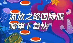 流放之路国际服哪里下载快