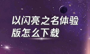 以闪亮之名体验版怎么下载