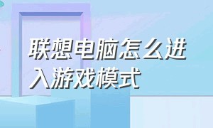 联想电脑怎么进入游戏模式