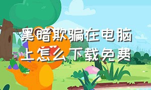 黑暗欺骗在电脑上怎么下载免费