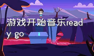 游戏开始音乐ready go