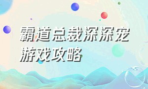 霸道总裁深深宠游戏攻略