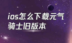 ios怎么下载元气骑士旧版本