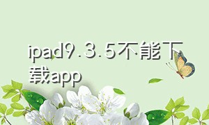 ipad9.3.5不能下载app
