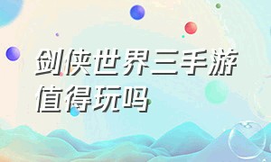 剑侠世界三手游值得玩吗（剑侠世界3手游平民玩什么）