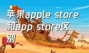 苹果apple store和app store区别