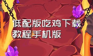 低配版吃鸡下载教程手机版