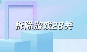 拆除游戏28关（拆除游戏怎么玩）