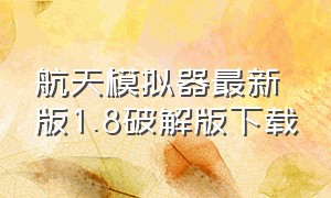 航天模拟器最新版1.8破解版下载（航天模拟器1.5破解完整版下载）