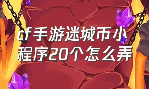 cf手游迷城币小程序20个怎么弄