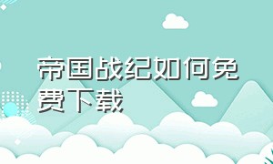 帝国战纪如何免费下载（帝国战纪下载安装方法）