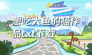 想吃大鱼的猫作品txt下载