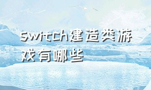 switch建造类游戏有哪些