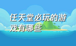 任天堂必玩的游戏有哪些（任天堂必玩50款游戏清单）