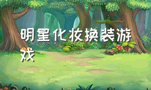 明星化妆换装游戏（明星装扮换装游戏大全）