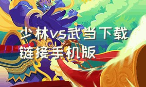 少林vs武当下载链接手机版（少林vs武当手机版下载教程）