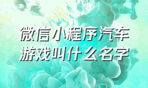 微信小程序汽车游戏叫什么名字