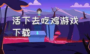 活下去吃鸡游戏下载