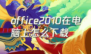 office2010在电脑上怎么下载