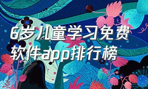 6岁儿童学习免费软件app排行榜