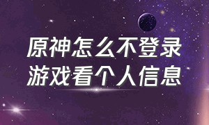 原神怎么不登录游戏看个人信息