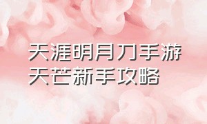 天涯明月刀手游天芒新手攻略（天涯明月刀手游天芒带什么心法）