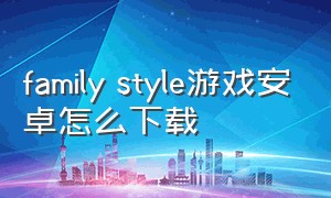 family style游戏安卓怎么下载