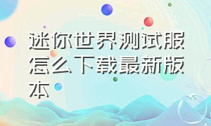 迷你世界测试服怎么下载最新版本