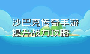 沙巴克传奇手游提升战力攻略