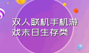 双人联机手机游戏末日生存类