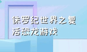 侏罗纪世界之复活恐龙游戏（侏罗纪世界游戏复活奇葩恐龙）