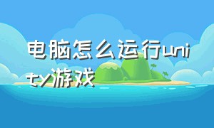 电脑怎么运行unity游戏