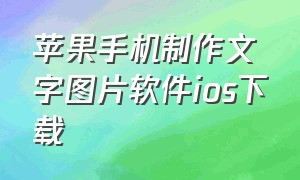 苹果手机制作文字图片软件ios下载（苹果手机文字图片编辑软件哪款好）