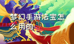 梦幻手游法宝怎么用的（梦幻手游法宝怎么囤）