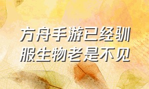 方舟手游已经驯服生物老是不见