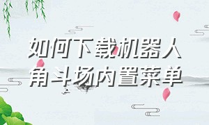 如何下载机器人角斗场内置菜单