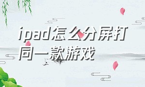 ipad怎么分屏打同一款游戏