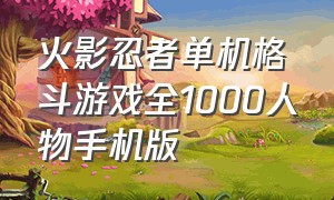 火影忍者单机格斗游戏全1000人物手机版