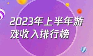 2023年上半年游戏收入排行榜