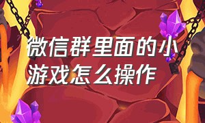 微信群里面的小游戏怎么操作