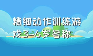 精细动作训练游戏3-6岁名称