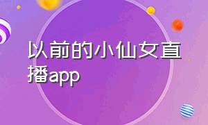 以前的小仙女直播app