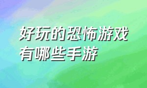 好玩的恐怖游戏有哪些手游（好玩的恐怖联机手游）