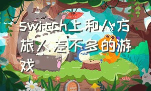 switch上和八方旅人差不多的游戏