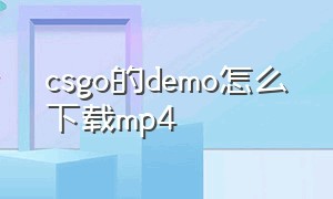 csgo的demo怎么下载mp4（csgo下载的demo怎么用播放器播放）